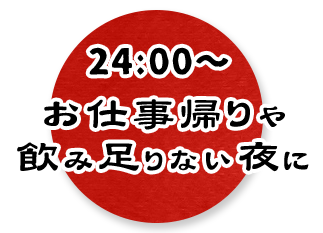 0:00～5:00お仕事帰りや、飲み足りない夜に