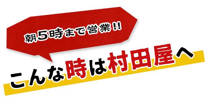 5時まで営業！こんな時は村田屋へ