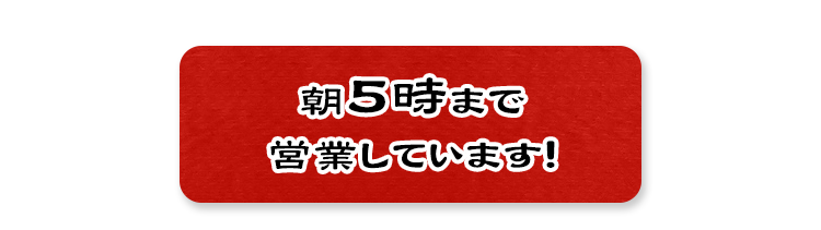 朝5時まで営業しています！